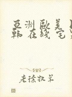 亚洲 欧美 日韩 在线 宅男