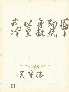 我以身殉国后清冷皇叔疯了小说免费