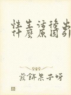 性生活后出血是什么原因引起的,肚子疼