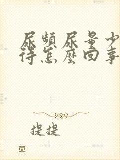 尿频尿量少尿等待怎么回事