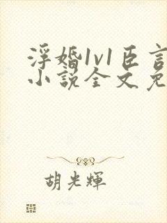 浮婚1v1臣言小说全文免费