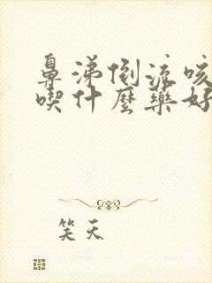 鼻涕倒流咳白痰吃什么药好