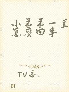 小弟弟一直硬是怎么回事