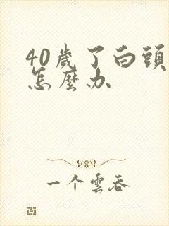 40岁了白头发怎么办