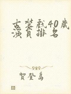 古装戏40岁男演员排名