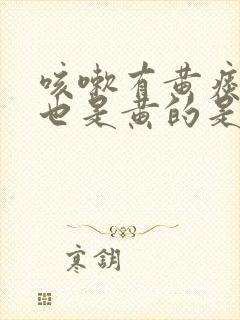 咳嗽有黄痰鼻涕也是黄的是什么原因封面