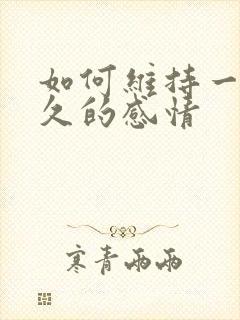 如何维持一段长久的感情