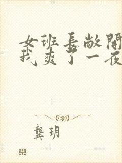 女班长敞开腿让我爽了一夜