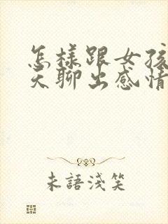 怎样跟女孩子聊天聊出感情