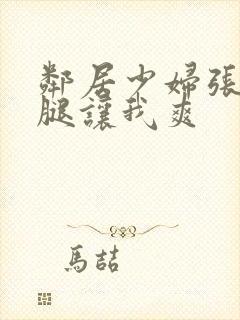 邻居少妇张开双腿让我爽