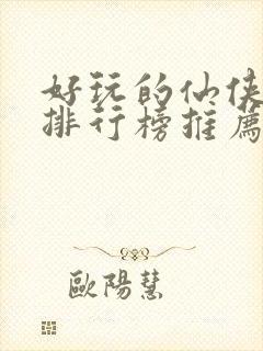 好玩的仙侠手游排行榜推荐