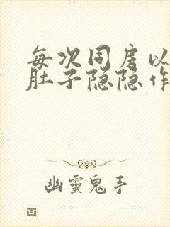 每次同房以后小肚子隐隐作痛