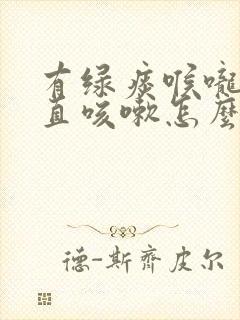 有绿痰喉咙痛一直咳嗽怎么办