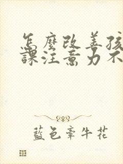 怎么改善孩子上课注意力不集中封面