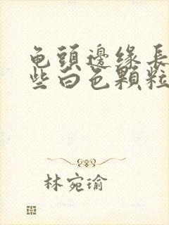 龟头边缘长了一些白色颗粒是什么