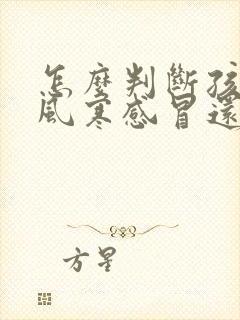 怎么判断孩子是风寒感冒还是风热感冒