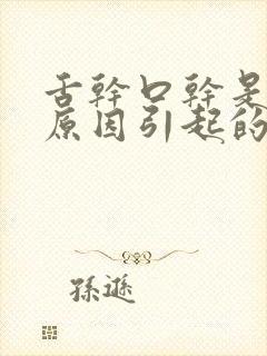 舌干口干是什么原因引起的?