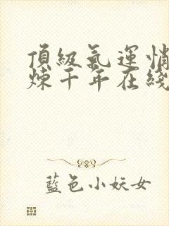 顶级气运悄悄修炼千年在线阅读小说全集免费