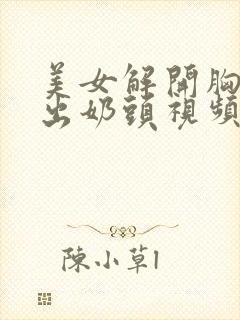 美女解开胸罩露出奶头视频