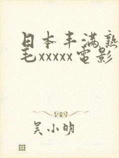 日本丰满熟妇多毛xxxxx电影