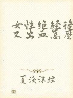 女性绝经后几年又出血怎么回事