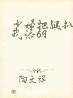 少妇把腿扒开让我添69