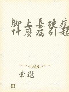 脚上长硬疙瘩是什么病引起的