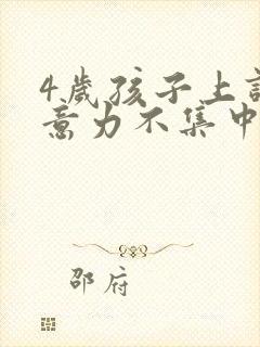 4岁孩子上课注意力不集中怎么回事