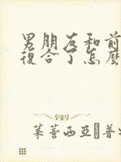 男朋友和前女友复合了怎么挽回