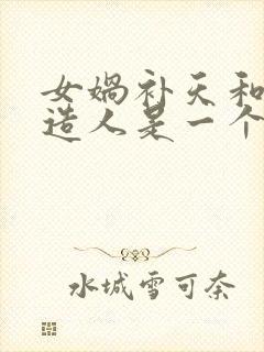 女娲补天和女娲造人是一个故事吗