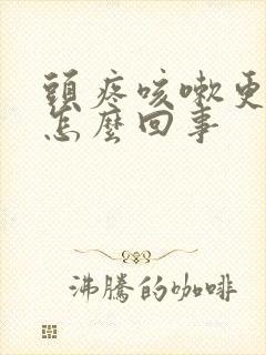 头疼咳嗽更疼是怎么回事