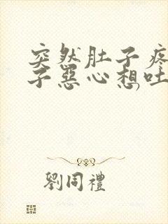 突然肚子疼拉肚子恶心想吐是怎么回事