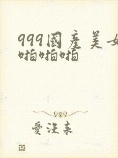 999国产美女啪啪啪