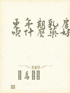 更年期乳房胀痛吃什么药好