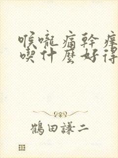 喉咙痛干痒咳嗽吃什么好得快