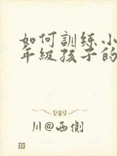 如何训练小学一年级孩子的专注力