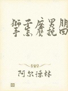 狮子座男朋友分手怎么挽回