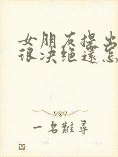 女朋友提出分手很决绝还怎样挽回