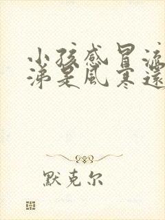 小孩感冒流清鼻涕是风寒还是风热