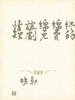 情谊绵绵终有时短剧免费的