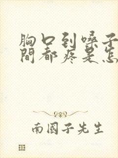 胸口到嗓子疼之间都疼是怎么回事