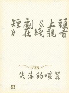 短剧《上头情缘》在线观看