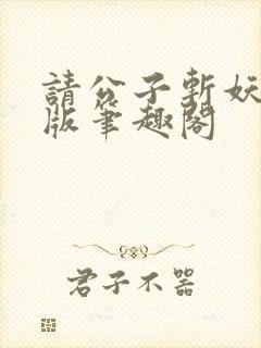 请公子斩妖无错版笔趣阁