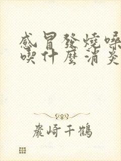 感冒发烧嗓子疼吃什么消炎药最好