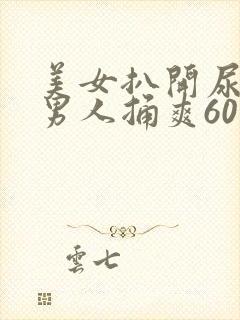 美女扒开尿口让男人捅爽60分钟封面