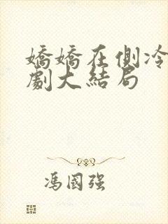 娇娇在侧冷戾短剧大结局