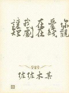 让我在爱你一次短剧在线观看