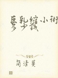 巨乳缩小术大概多少钱