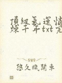 顶级气运悄悄修炼千年txt完本下载