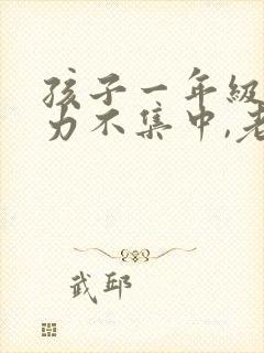 孩子一年级注意力不集中,老走神